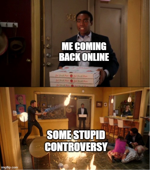 Community Fire Pizza Meme | ME COMING BACK ONLINE; SOME STUPID CONTROVERSY | image tagged in community fire pizza meme | made w/ Imgflip meme maker