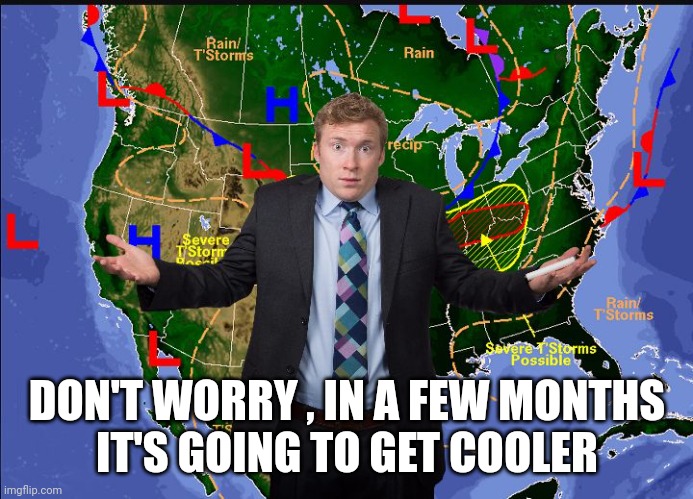 Weather man | DON'T WORRY , IN A FEW MONTHS
 IT'S GOING TO GET COOLER | image tagged in weather man | made w/ Imgflip meme maker