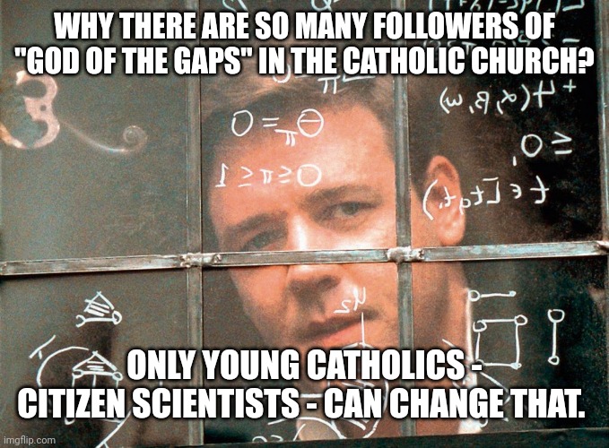 Citizen science | WHY THERE ARE SO MANY FOLLOWERS OF "GOD OF THE GAPS" IN THE CATHOLIC CHURCH? ONLY YOUNG CATHOLICS - CITIZEN SCIENTISTS - CAN CHANGE THAT. | image tagged in russel crowe beautiful mind,scientific,citizen science,catholic church,the mind of god,god of gaps | made w/ Imgflip meme maker