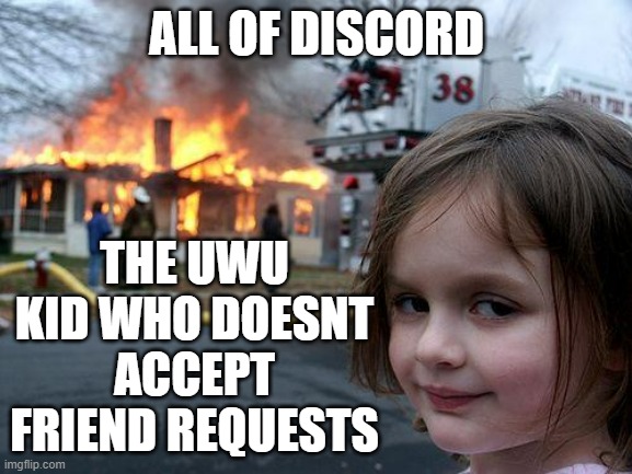 All men on discord | ALL OF DISCORD; THE UWU KID WHO DOESNT ACCEPT FRIEND REQUESTS | image tagged in memes,disaster girl | made w/ Imgflip meme maker