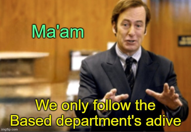 Saul Goodman defending | Ma'am We only follow the Based department's adive | image tagged in saul goodman defending | made w/ Imgflip meme maker
