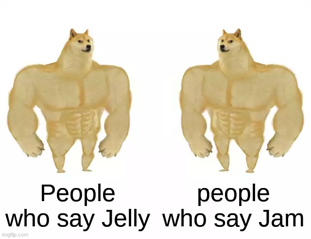 Buff Doge vs Buff Doge | People who say Jelly people who say Jam | image tagged in buff doge vs buff doge | made w/ Imgflip meme maker