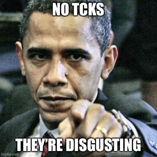 Repost for TheCreativeKid2007 | NO TCKS; THEY’RE DISGUSTING | image tagged in memes,pissed off obama | made w/ Imgflip meme maker