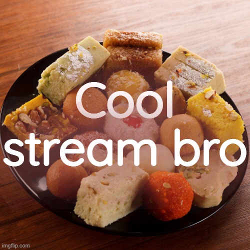 . | Cool stream bro | image tagged in mithai | made w/ Imgflip meme maker