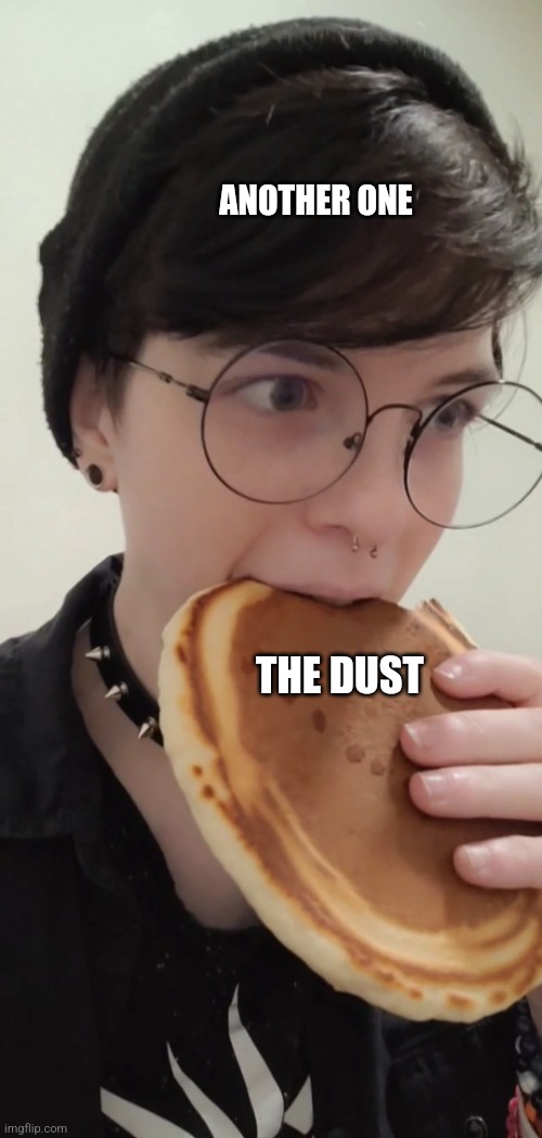 Pancake Girl | ANOTHER ONE; THE DUST | image tagged in pancake girl | made w/ Imgflip meme maker