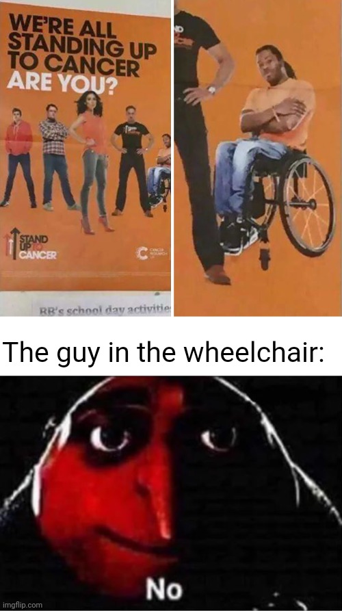 Cancer | The guy in the wheelchair: | image tagged in gru no,you had one job,cancer,memes,wheelchair,meme | made w/ Imgflip meme maker