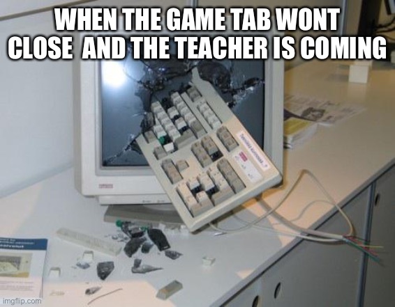 FNAF rage | WHEN THE GAME TAB WONT CLOSE  AND THE TEACHER IS COMING | image tagged in fnaf rage | made w/ Imgflip meme maker