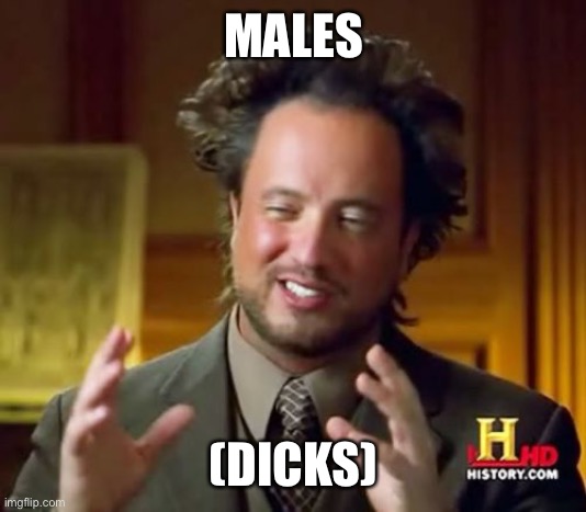 Ancient Aliens Meme | MALES (DICKS) | image tagged in memes,ancient aliens | made w/ Imgflip meme maker