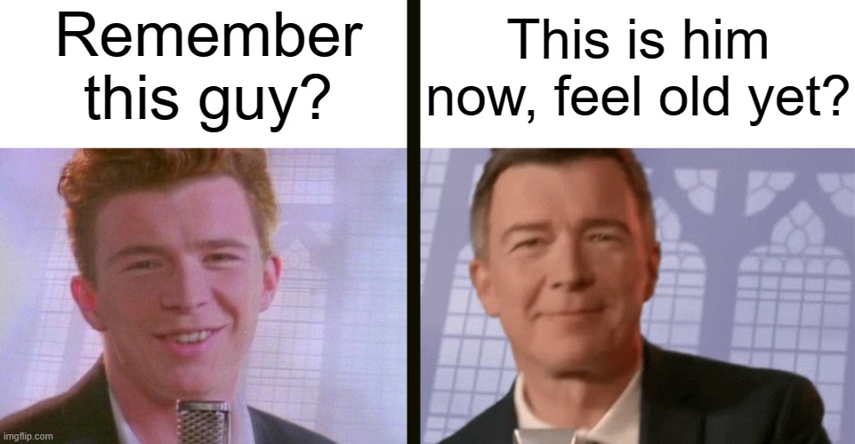 Time flies | Remember this guy? This is him now, feel old yet? | image tagged in rick astley,memes,old,feel old yet,never gonna give you up,remastered | made w/ Imgflip meme maker