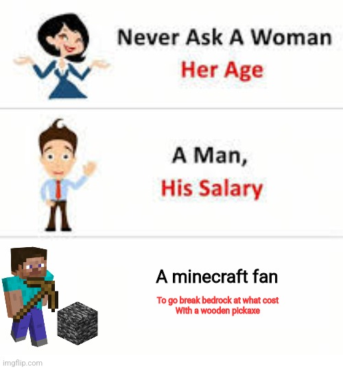 Be carefull | A minecraft fan; To go break bedrock at what cost
With a wooden pickaxe | image tagged in never ask a woman her age | made w/ Imgflip meme maker