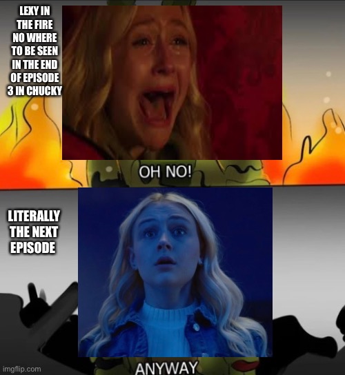 Surviving the fire | LEXY IN THE FIRE NO WHERE TO BE SEEN IN THE END OF EPISODE 3 IN CHUCKY; LITERALLY THE NEXT EPISODE | image tagged in chucky | made w/ Imgflip meme maker