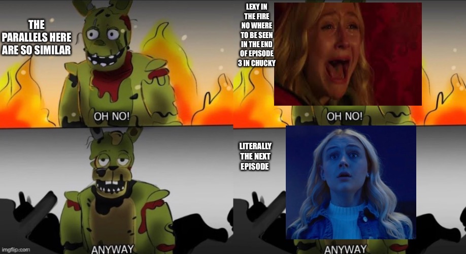 Fnaf and Chucky | THE PARALLELS HERE ARE SO SIMILAR; LEXY IN THE FIRE NO WHERE TO BE SEEN IN THE END OF EPISODE 3 IN CHUCKY; LITERALLY THE NEXT EPISODE | image tagged in fnaf | made w/ Imgflip meme maker