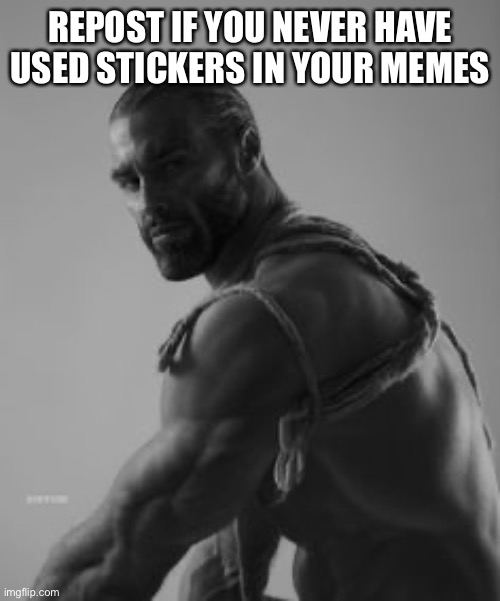 The thing | REPOST IF YOU NEVER HAVE USED STICKERS IN YOUR MEMES | made w/ Imgflip meme maker