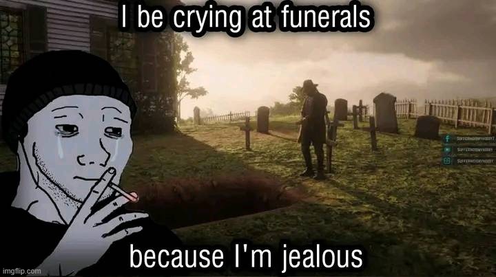 jealous af | image tagged in death,depression,depression sadness hurt pain anxiety,crippling depression,i have crippling depression,jealousy | made w/ Imgflip meme maker