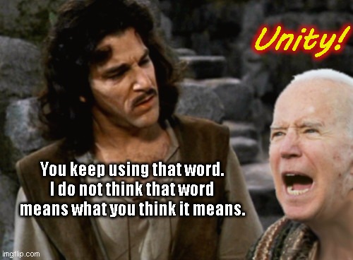 Joe loves invoking the word "unity", but actions always speak louder | Unity! You keep using that word. I do not think that word means what you think it means. | image tagged in joe biden inconceivable,inigo montoya,biden fail,unity summit,liberal hypocrisy,tds | made w/ Imgflip meme maker