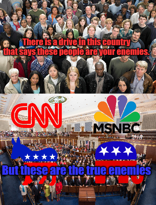 The Real Enemies. | There is a drive in this country that says these people are your enemies. But these are the true enemies | image tagged in people,congress,msnbc,cnn,gop,democrats | made w/ Imgflip meme maker