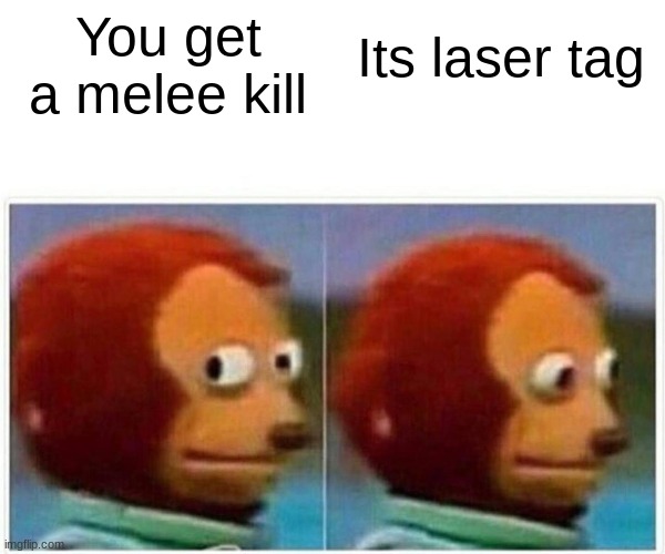 Monkey Puppet Meme | You get a melee kill; Its laser tag | image tagged in memes,monkey puppet | made w/ Imgflip meme maker