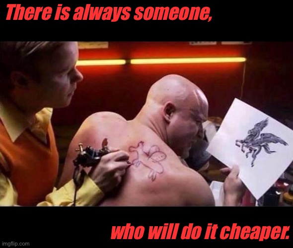 Cheap tattoo |  There is always someone, who will do it cheaper. | image tagged in tattoo on the cheap,someone,will do it,cheaper,ink,fun | made w/ Imgflip meme maker