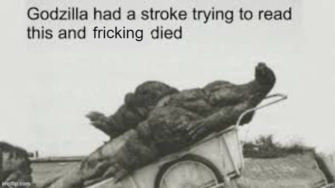 Godzila | fricking | image tagged in godzila | made w/ Imgflip meme maker