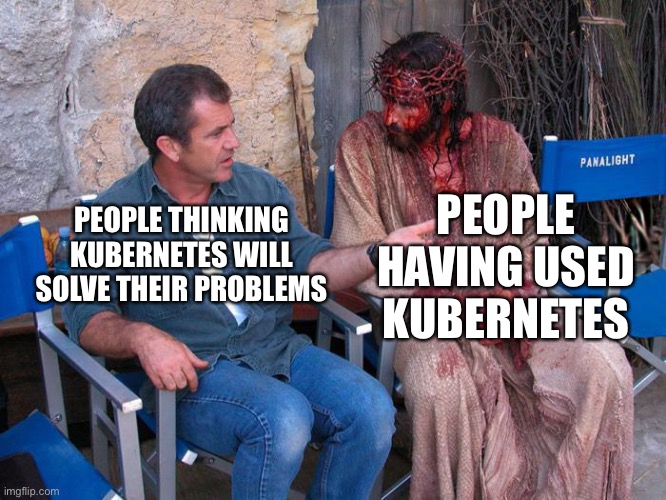 Ain’t it fun… | PEOPLE HAVING USED KUBERNETES; PEOPLE THINKING KUBERNETES WILL SOLVE THEIR PROBLEMS | image tagged in mel gibson and jesus christ | made w/ Imgflip meme maker