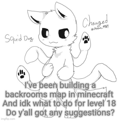 BTW level 18 is called "childhood memories" | I've been building a backrooms map in minecraft 
And idk what to do for level 18 
Do y'all got any suggestions? | image tagged in squid dog | made w/ Imgflip meme maker