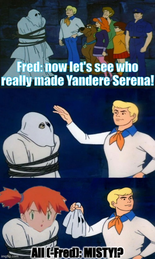 And She Would Have Gotten Away With It Too, If It Weren't For thoughts "meddling" Kids | Fred: now let's see who really made Yandere Serena! All (-Fred): MISTY!? | image tagged in scooby doo the ghost | made w/ Imgflip meme maker