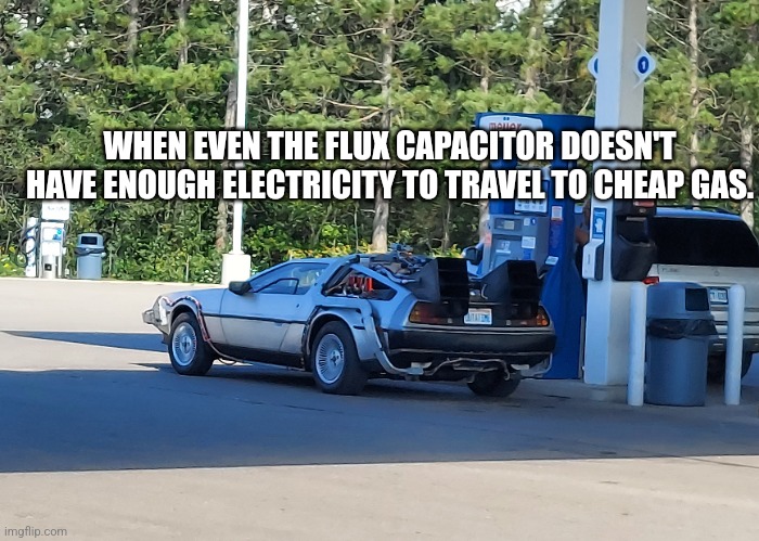 Delorean gas | WHEN EVEN THE FLUX CAPACITOR DOESN'T HAVE ENOUGH ELECTRICITY TO TRAVEL TO CHEAP GAS. | image tagged in gas prices,delorean,back to the future | made w/ Imgflip meme maker