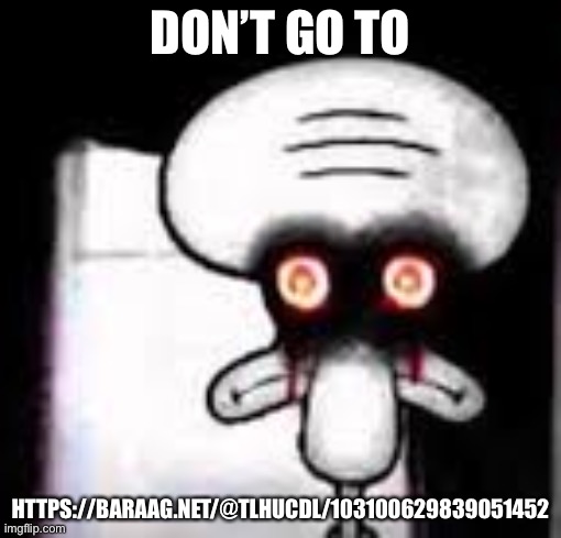 Or go, I’m not your dad, BTW you can use the image in the link for poopposts |  DON’T GO TO; HTTPS://BARAAG.NET/@TLHUCDL/103100629839051452 | image tagged in squidward | made w/ Imgflip meme maker