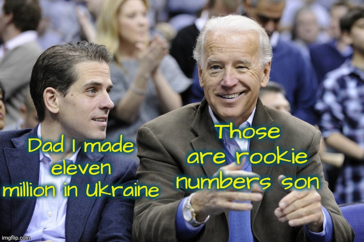 Biden Pride | Those are rookie numbers son; Dad I made eleven million in Ukraine | image tagged in joe biden,hunter biden,ukraine,corruption,democrats | made w/ Imgflip meme maker