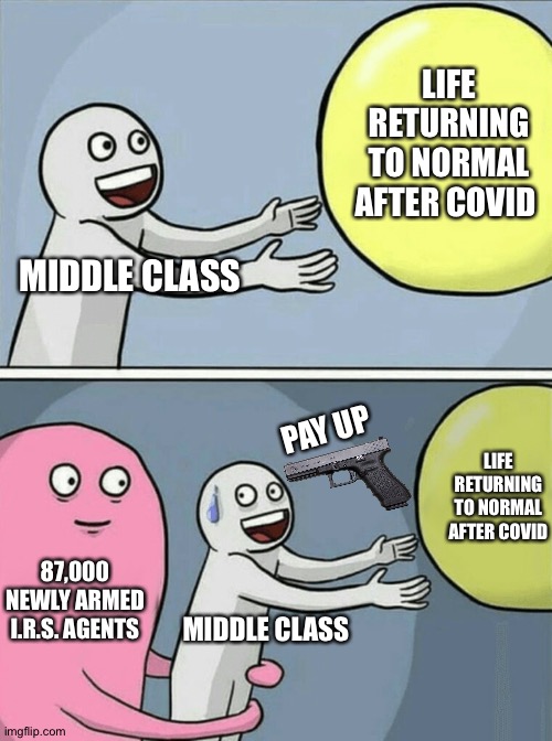 Running Away Balloon Meme | LIFE RETURNING TO NORMAL AFTER COVID; MIDDLE CLASS; PAY UP; LIFE RETURNING TO NORMAL AFTER COVID; 87,000 NEWLY ARMED I.R.S. AGENTS; MIDDLE CLASS | image tagged in memes,running away balloon | made w/ Imgflip meme maker