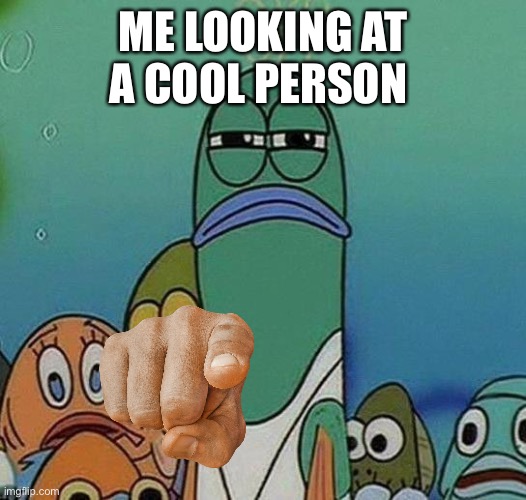 Have a good day everyone |  ME LOOKING AT A COOL PERSON | image tagged in spongebob | made w/ Imgflip meme maker