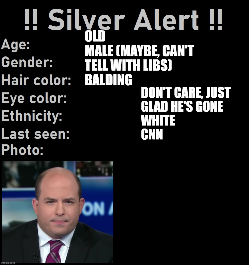 Glad Warner Bros. Discovery is making the right changes. | OLD
MALE (MAYBE, CAN'T TELL WITH LIBS)
BALDING; DON'T CARE, JUST
GLAD HE'S GONE
WHITE
CNN | image tagged in silver alert,brian stelter,cnn,fake news,cnn fake news,memes | made w/ Imgflip meme maker