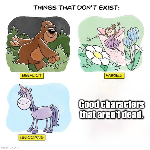 Right? | Good characters that aren't dead. | image tagged in things that don't exist,so true memes | made w/ Imgflip meme maker