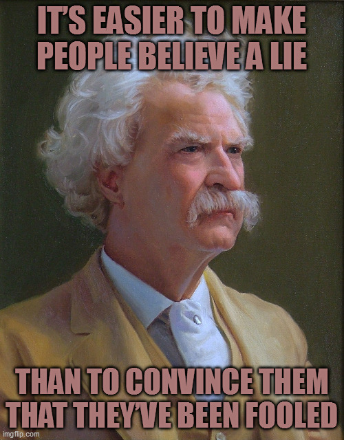 Lying to fools ~ Twain | IT’S EASIER TO MAKE PEOPLE BELIEVE A LIE; THAN TO CONVINCE THEM THAT THEY’VE BEEN FOOLED | image tagged in mark twain | made w/ Imgflip meme maker