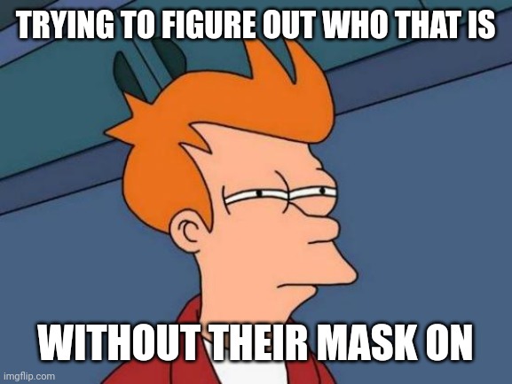 Futurama Fry Meme | TRYING TO FIGURE OUT WHO THAT IS; WITHOUT THEIR MASK ON | image tagged in memes,futurama fry | made w/ Imgflip meme maker