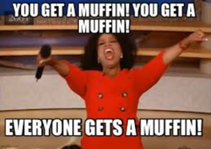 EVERYONE GETS A MUFFIN!!!! | image tagged in muffin,time | made w/ Imgflip meme maker