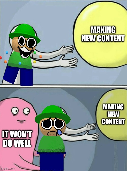 this happens to me commonly | MAKING NEW CONTENT; MAKING NEW CONTENT; IT WON'T DO WELL | image tagged in memes,running away balloon | made w/ Imgflip meme maker