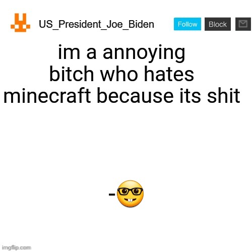 i hate him | im a annoying bitch who hates minecraft because its shit; -🤓 | image tagged in us_president_joe_biden announcement template with new bunny icon | made w/ Imgflip meme maker