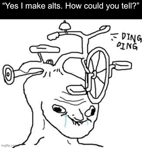 Ding Ding | “Yes I make alts. How could you tell?” | image tagged in ding ding | made w/ Imgflip meme maker