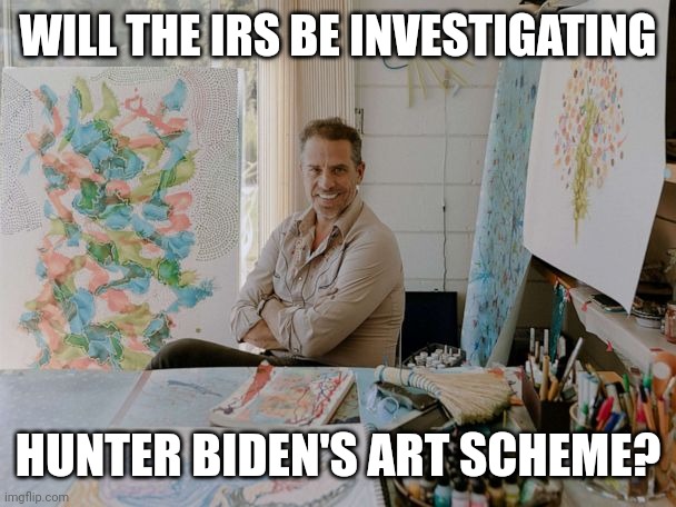 Not even a blind person would buy his crap. | WILL THE IRS BE INVESTIGATING; HUNTER BIDEN'S ART SCHEME? | image tagged in memes | made w/ Imgflip meme maker