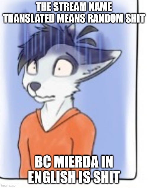 Disturbed furry (from a comic by marmorexx) | THE STREAM NAME TRANSLATED MEANS RANDOM SHIT; BC MIERDA IN ENGLISH IS SHIT | image tagged in disturbed furry from a comic by marmorexx | made w/ Imgflip meme maker