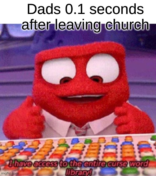 I have access to the entire curse world library | Dads 0.1 seconds after leaving church | image tagged in i have access to the entire curse world library,memes | made w/ Imgflip meme maker