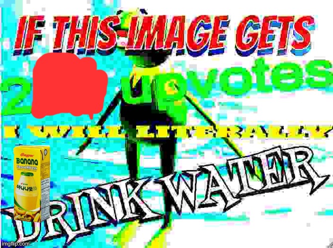 E | image tagged in if this image gets 200 upvotes i will literally drink water,memes | made w/ Imgflip meme maker