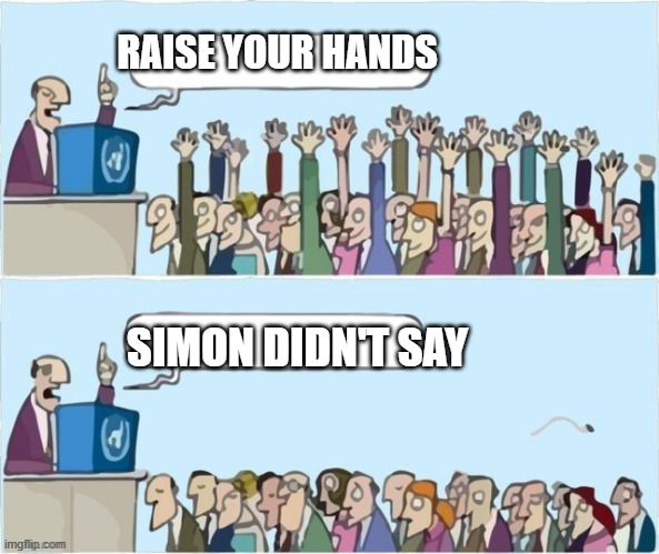 Simon Didn't Say | RAISE YOUR HANDS; SIMON DIDN'T SAY | image tagged in people raising hands | made w/ Imgflip meme maker