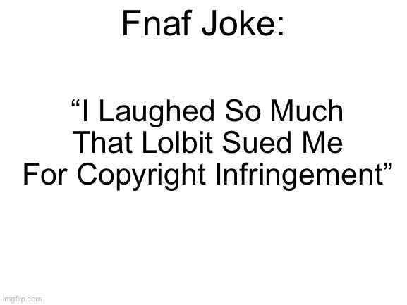 lol | Fnaf Joke:; “I Laughed So Much That Lolbit Sued Me For Copyright Infringement” | image tagged in blank white template | made w/ Imgflip meme maker