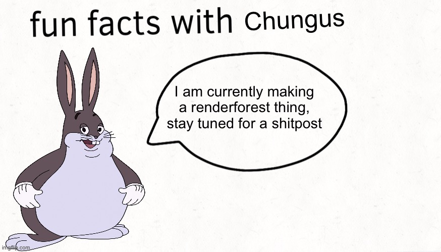 Fun facts with chungus | I am currently making a renderforest thing, stay tuned for a shitpost | image tagged in fun facts with chungus | made w/ Imgflip meme maker