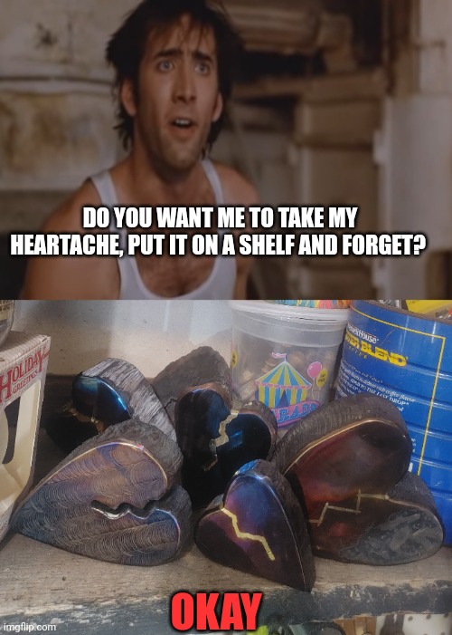 Fun stream? Is there a fun stream for emo :/ | DO YOU WANT ME TO TAKE MY HEARTACHE, PUT IT ON A SHELF AND FORGET? OKAY | image tagged in do you want me to take my heartache put it away and forget,heartbreak,shitpost,what is love | made w/ Imgflip meme maker