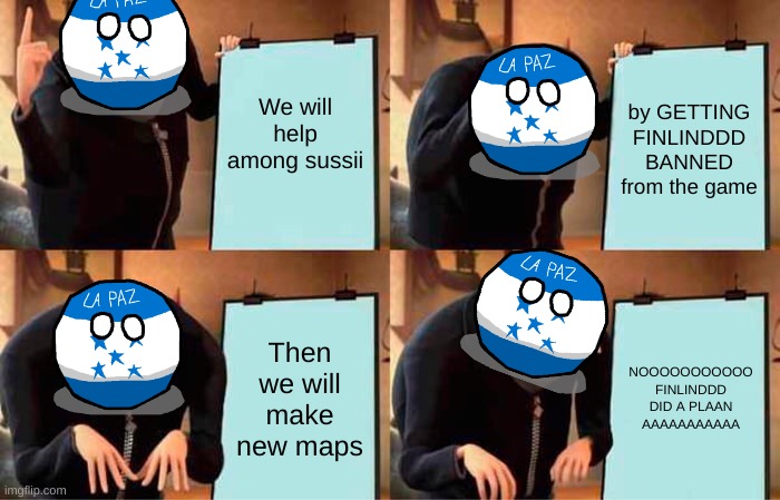 hehe | We will help among sussii; by GETTING FINLINDDD BANNED from the game; Then we will make new maps; NOOOOOOOOOOO FINLINDDD DID A PLAAN AAAAAAAAAAA | image tagged in memes,gru's plan | made w/ Imgflip meme maker