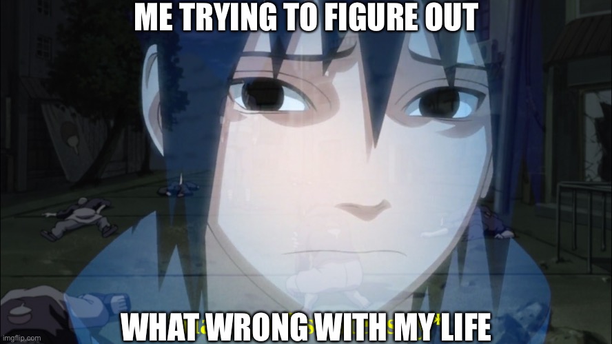 My Life - Whats Wrong With It? | ME TRYING TO FIGURE OUT; WHAT WRONG WITH MY LIFE | image tagged in sasuke flashbacks,sasuke,my life,memes,naruto shippuden | made w/ Imgflip meme maker