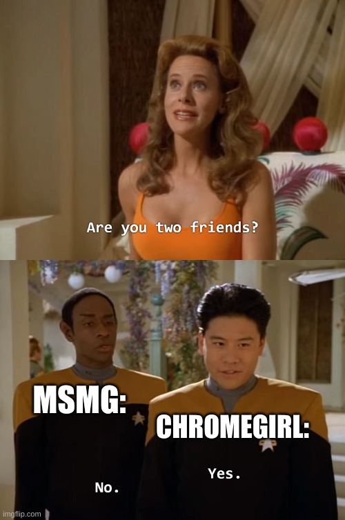 Are you two friends? | MSMG:; CHROMEGIRL: | made w/ Imgflip meme maker